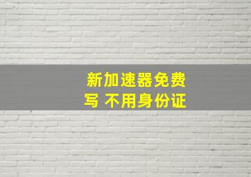 新加速器免费写 不用身份证